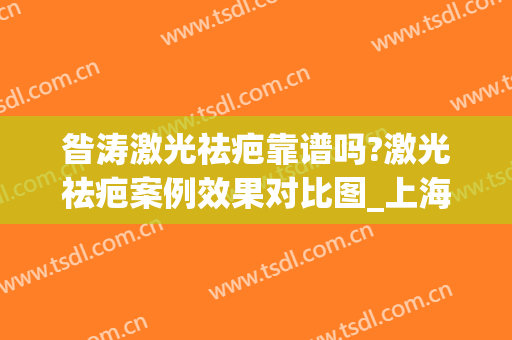 昝涛激光祛疤靠谱吗?激光祛疤案例效果对比图_上海交通大学医学院附属第九人民医院