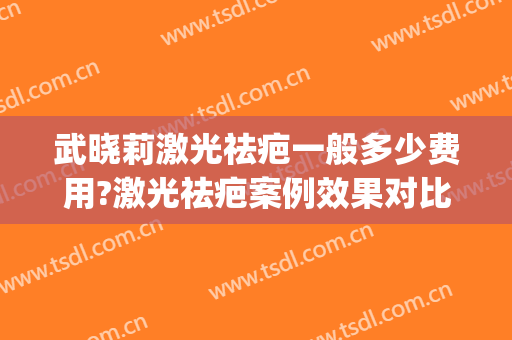 武晓莉激光祛疤一般多少费用?激光祛疤案例效果对比图_上海交通大学医学院附属第九人民医院
