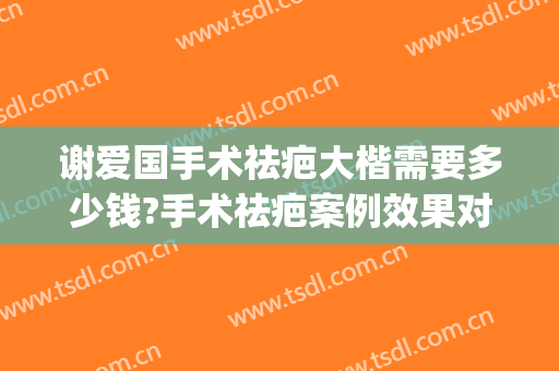 谢爱国手术祛疤大楷需要多少钱?手术祛疤案例效果对比图_上海交通大学医学院附属第九人民医院