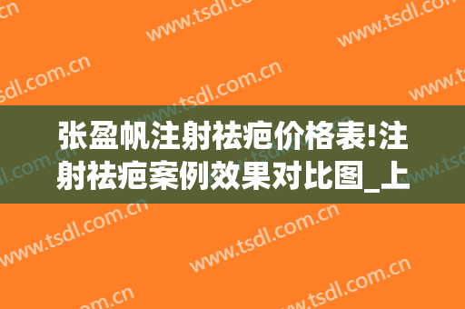 张盈帆注射祛疤价格表!注射祛疤案例效果对比图_上海交通大学医学院附属第九人民医院