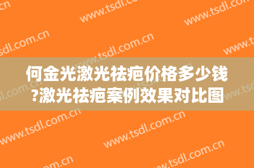 何金光激光祛疤价格多少钱?激光祛疤案例效果对比图_上海交通大学医学院附属第九人民医院