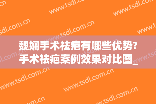 魏娴手术祛疤有哪些优势?手术祛疤案例效果对比图_上海交通大学医学院附属第九人民医院