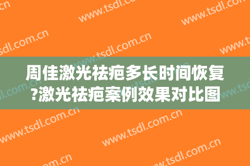 周佳激光祛疤多长时间恢复?激光祛疤案例效果对比图_上海交通大学医学院附属第九人民医院