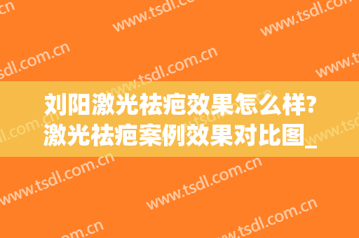 刘阳激光祛疤效果怎么样?激光祛疤案例效果对比图_上海交通大学医学院附属第九人民医院