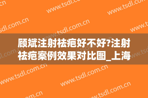 顾斌注射祛疤好不好?注射祛疤案例效果对比图_上海交通大学医学院附属第九人民医院