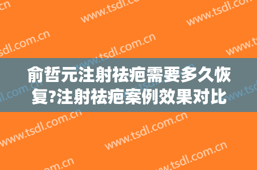 俞哲元注射祛疤需要多久恢复?注射祛疤案例效果对比图_上海交通大学医学院附属第九人民医院