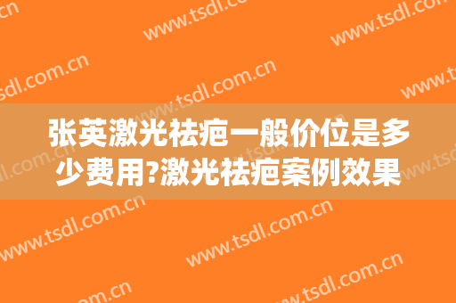 张英激光祛疤一般价位是多少费用?激光祛疤案例效果对比图_上海交通大学医学院附属第九人民医院