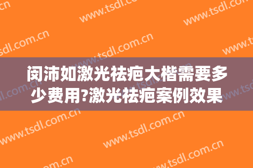 闵沛如激光祛疤大楷需要多少费用?激光祛疤案例效果对比图_上海交通大学医学院附属第九人民医院