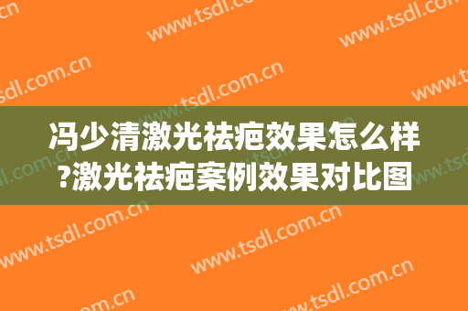 冯少清激光祛疤效果怎么样?激光祛疤案例效果对比图_上海交通大学医学院附属第九人民医院