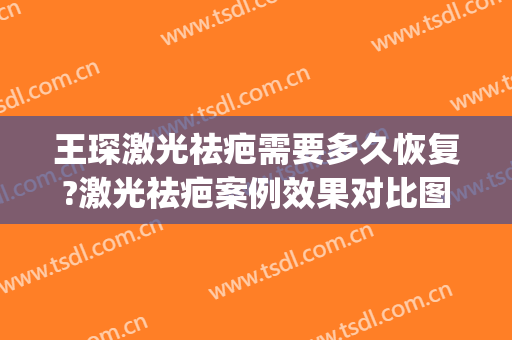 王琛激光祛疤需要多久恢复?激光祛疤案例效果对比图_上海交通大学医学院附属第九人民医院