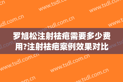 罗旭松注射祛疤需要多少费用?注射祛疤案例效果对比图_上海交通大学医学院附属第九人民医院