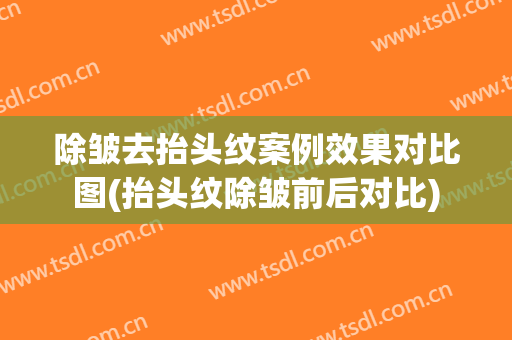 除皱去抬头纹案例效果对比图(抬头纹除皱前后对比)