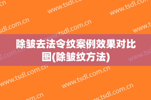 除皱去法令纹案例效果对比图(除皱纹方法)