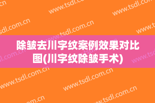 除皱去川字纹案例效果对比图(川字纹除皱手术)