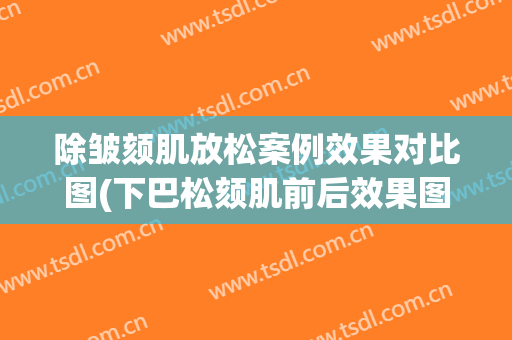 除皱颏肌放松案例效果对比图(下巴松颏肌前后效果图)