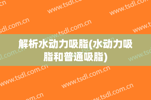 解析水动力吸脂(水动力吸脂和普通吸脂)
