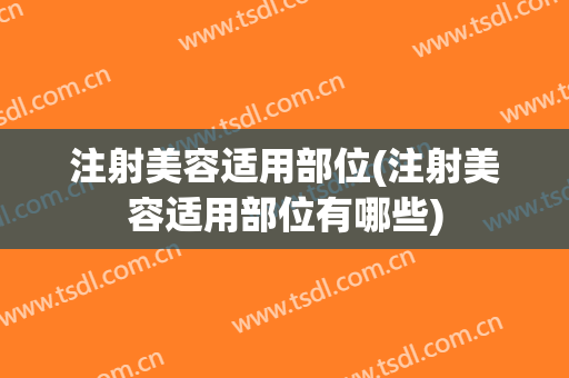 注射美容适用部位(注射美容适用部位有哪些)