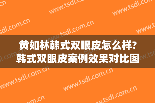 黄如林韩式双眼皮怎么样?韩式双眼皮案例效果对比图_上海交通大学医学院附属第九人民医院