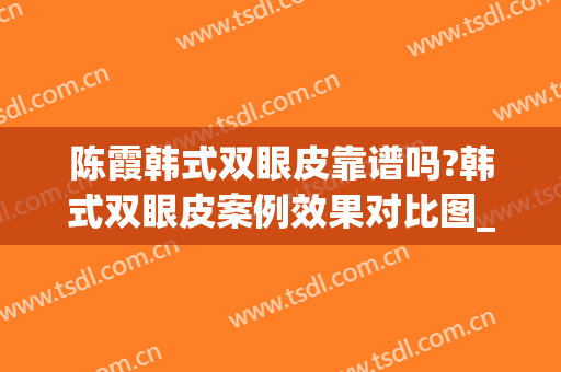 陈霞韩式双眼皮靠谱吗?韩式双眼皮案例效果对比图_上海交通大学医学院附属第九人民医院