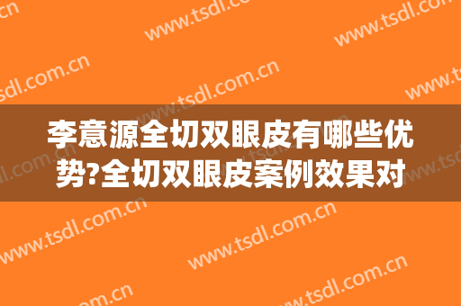 李意源全切双眼皮有哪些优势?全切双眼皮案例效果对比图_上海交通大学医学院附属第九人民医院