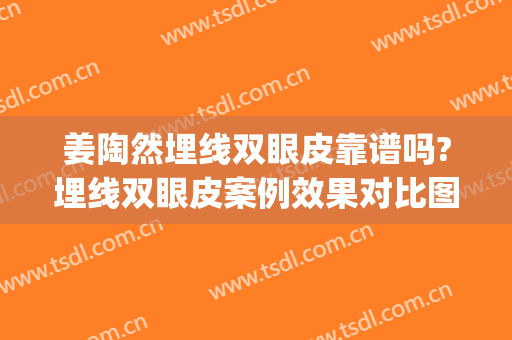 姜陶然埋线双眼皮靠谱吗?埋线双眼皮案例效果对比图_上海交通大学医学院附属第九人民医院