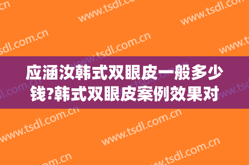 应涵汝韩式双眼皮一般多少钱?韩式双眼皮案例效果对比图_上海交通大学医学院附属第九人民医院