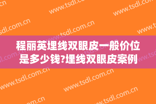 程丽英埋线双眼皮一般价位是多少钱?埋线双眼皮案例效果对比图_上海交通大学医学院附属第九人民医院