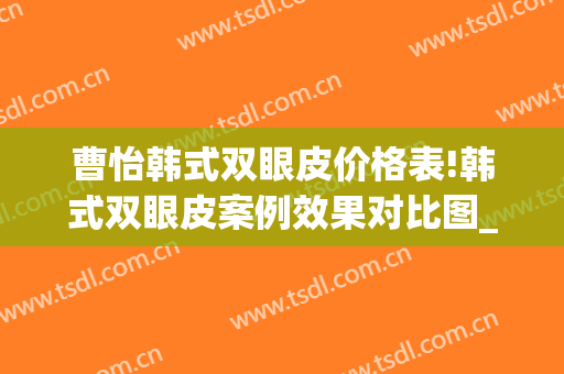 曹怡韩式双眼皮价格表!韩式双眼皮案例效果对比图_上海交通大学医学院附属第九人民医院
