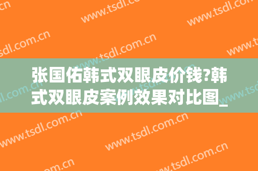 张国佑韩式双眼皮价钱?韩式双眼皮案例效果对比图_上海交通大学医学院附属第九人民医院