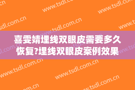 喜雯婧埋线双眼皮需要多久恢复?埋线双眼皮案例效果对比图_上海交通大学医学院附属第九人民医院