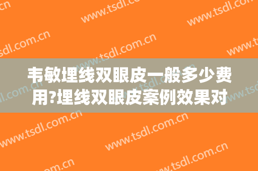 韦敏埋线双眼皮一般多少费用?埋线双眼皮案例效果对比图_上海交通大学医学院附属第九人民医院