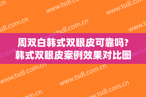 周双白韩式双眼皮可靠吗?韩式双眼皮案例效果对比图_上海交通大学医学院附属第九人民医院