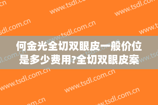 何金光全切双眼皮一般价位是多少费用?全切双眼皮案例效果对比图_上海交通大学医学院附属第九人民医院