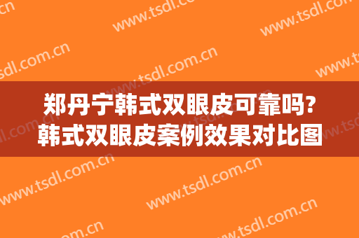 郑丹宁韩式双眼皮可靠吗?韩式双眼皮案例效果对比图_上海交通大学医学院附属第九人民医院
