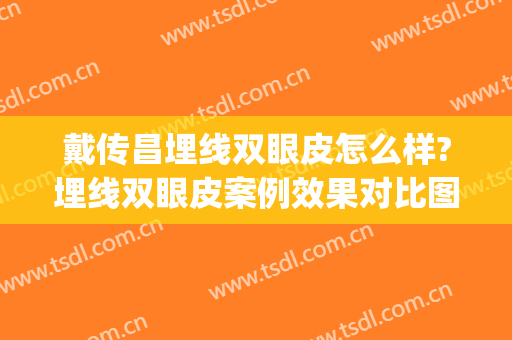 戴传昌埋线双眼皮怎么样?埋线双眼皮案例效果对比图_上海交通大学医学院附属第九人民医院
