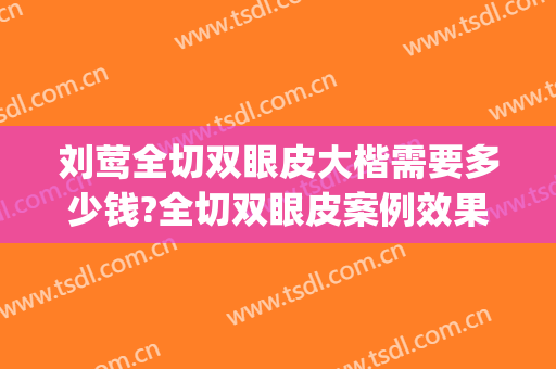 刘莺全切双眼皮大楷需要多少钱?全切双眼皮案例效果对比图_上海交通大学医学院附属第九人民医院