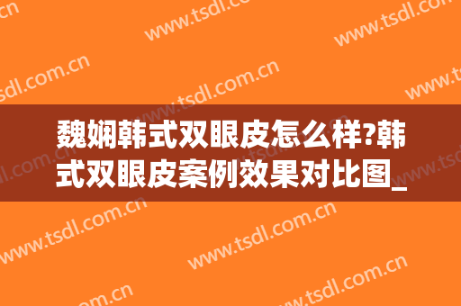 魏娴韩式双眼皮怎么样?韩式双眼皮案例效果对比图_上海交通大学医学院附属第九人民医院