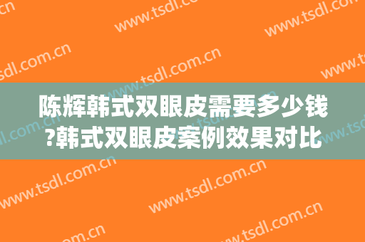 陈辉韩式双眼皮需要多少钱?韩式双眼皮案例效果对比图_上海交通大学医学院附属第九人民医院