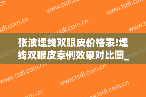 张波埋线双眼皮价格表!埋线双眼皮案例效果对比图_上海交通大学医学院附属第九人民医院