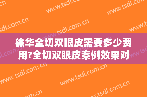 徐华全切双眼皮需要多少费用?全切双眼皮案例效果对比图_上海交通大学医学院附属第九人民医院
