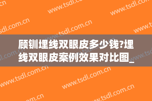 顾钏埋线双眼皮多少钱?埋线双眼皮案例效果对比图_上海交通大学医学院附属第九人民医院北部院区