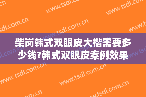 柴岗韩式双眼皮大楷需要多少钱?韩式双眼皮案例效果对比图_上海交通大学医学院附属第九人民医院