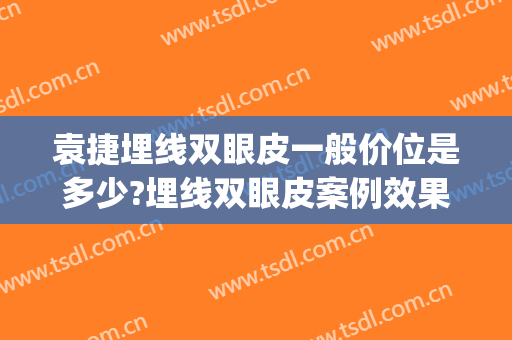 袁捷埋线双眼皮一般价位是多少?埋线双眼皮案例效果对比图_上海交通大学医学院附属第九人民医院