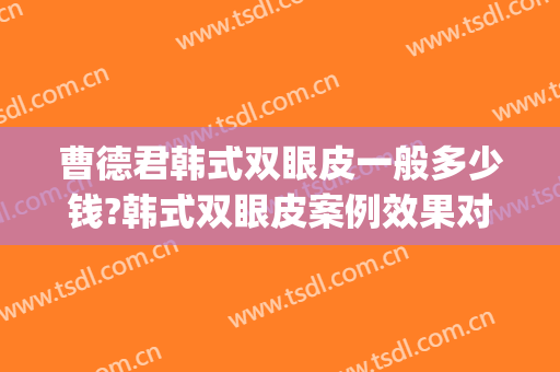 曹德君韩式双眼皮一般多少钱?韩式双眼皮案例效果对比图_上海交通大学医学院附属第九人民医院