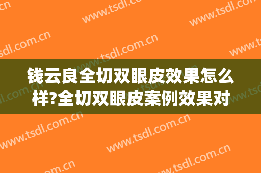 钱云良全切双眼皮效果怎么样?全切双眼皮案例效果对比图_上海交通大学医学院附属第九人民医院