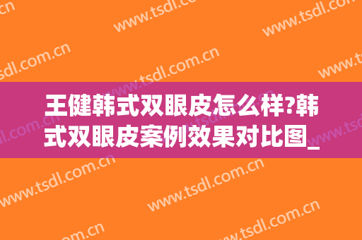 王健韩式双眼皮怎么样?韩式双眼皮案例效果对比图_上海交通大学医学院附属第九人民医院