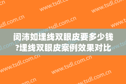 闵沛如埋线双眼皮要多少钱?埋线双眼皮案例效果对比图_上海交通大学医学院附属第九人民医院