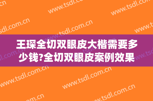 王琛全切双眼皮大楷需要多少钱?全切双眼皮案例效果对比图_上海交通大学医学院附属第九人民医院