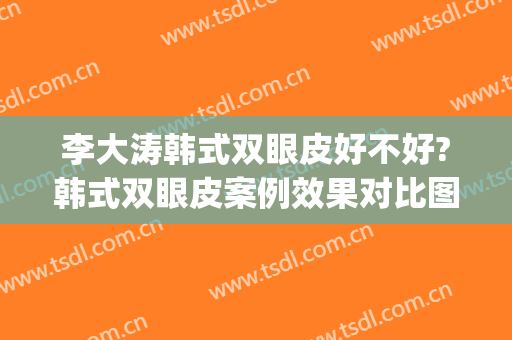 李大涛韩式双眼皮好不好?韩式双眼皮案例效果对比图_上海交通大学医学院附属第九人民医院