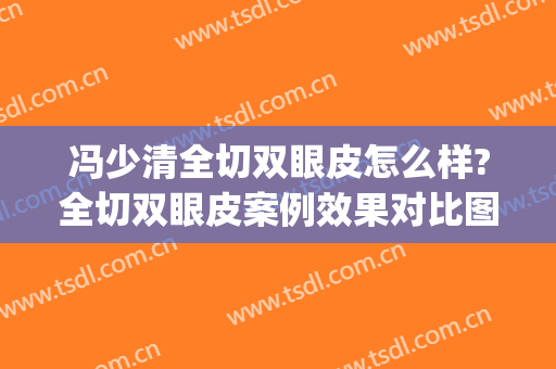 冯少清全切双眼皮怎么样?全切双眼皮案例效果对比图_上海交通大学医学院附属第九人民医院